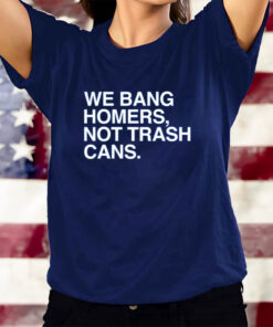 We Bang Homers Not Trash Cans T-Shirts