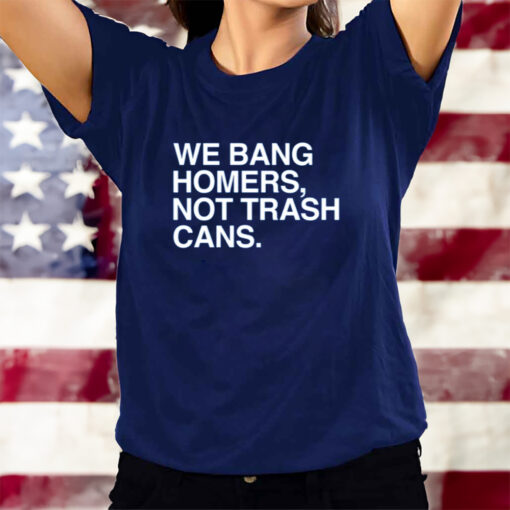 We Bang Homers Not Trash Cans T-Shirts