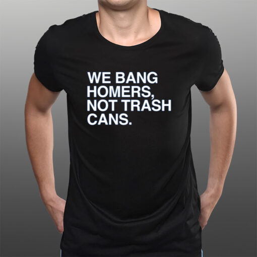 We Bang Homers Not Trash Cans T-Shirtt