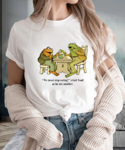 We Must Stop Eating Cried Toad As He Ate Another T-Shirts