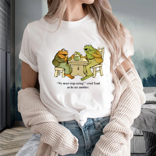 We Must Stop Eating Cried Toad As He Ate Another T-Shirts