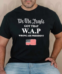 We the People Got That Wap Wrong Ass President TShirt