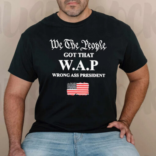 We the People Got That Wap Wrong Ass President TShirt