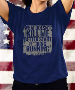 What Doesn't Kill Me Better Start Fucking Running T-Shirts