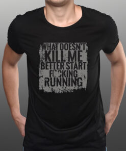 What Doesn't Kill Me Better Start Fucking Running T-Shirtt