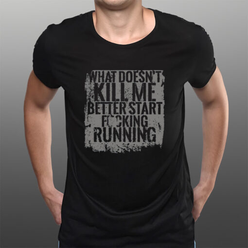 What Doesn't Kill Me Better Start Fucking Running T-Shirtt