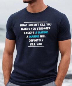 What Doesn’t Kill You Makes You Stronger Except A Marine A Marine Will Definitely Kill You Shirt