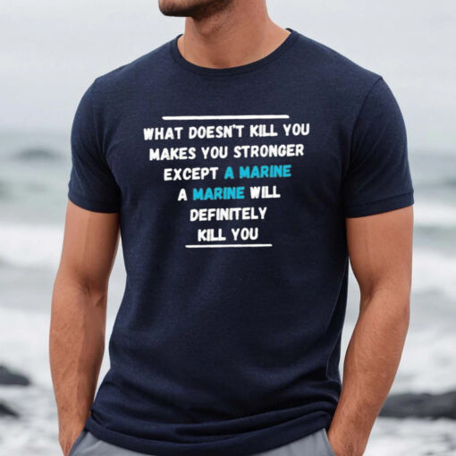 What Doesn’t Kill You Makes You Stronger Except A Marine A Marine Will Definitely Kill You Shirt