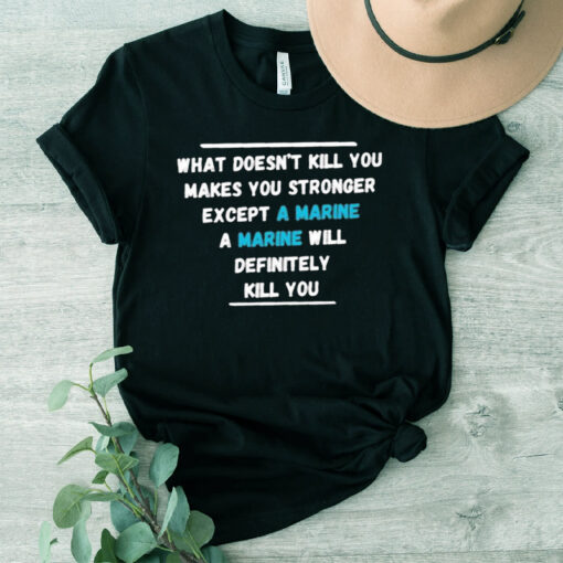 What Doesn’t Kill You Makes You Stronger Except A Marine A Marine Will Definitely Kill You Shirts