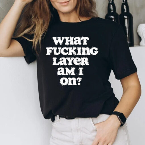 What Fucking Layer Am I On Shirt