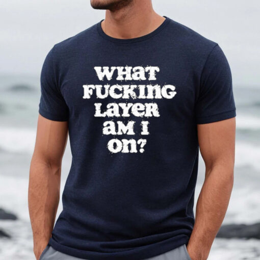 What Fucking Layer Am I On Shirts