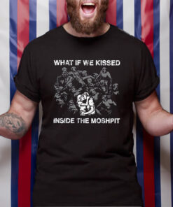 What If We Kissed At The Moshpit T-Shirt