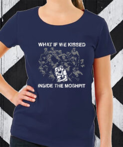 What If We Kissed At The Moshpit TShirt