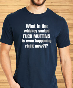 What In The Whiskey Soaked Fuck Muffins Is Even Happening Right Now Shirts