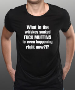 What In The Whiskey Soaked Fuck Muffins Is Even Happening Right Now T-Shirts