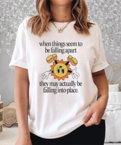 When Things Seem To Be Falling Apart They May Actually Be Falling Into Place Jade Bern Shirt