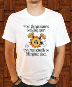 When Things Seem To Be Falling Apart They May Actually Be Falling Into Place Jade Bern Shirts