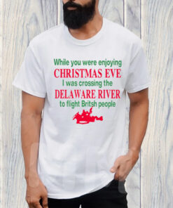 While You Were Enjoying Christmas Eve I Was Crossing The Delaware River T-Shirt