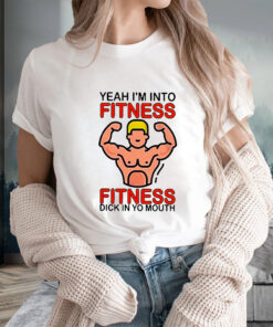 Yeah I’m Into Fitness Fitness Dick In Yo Mouth T-Shirts