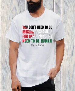 You Don’t Need To Be Muslim To Stand Up For Gaza You Just Need To Be Human Free Palestine Flag T-Shirt
