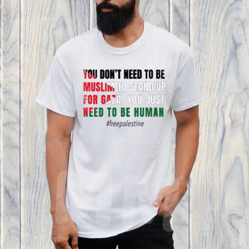 You Don’t Need To Be Muslim To Stand Up For Gaza You Just Need To Be Human Free Palestine Flag T-Shirt