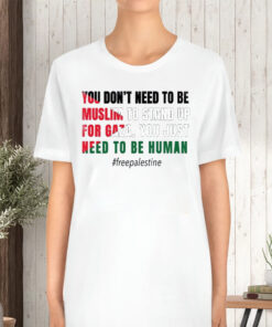 You Don’t Need To Be Muslim To Stand Up For Gaza You Just Need To Be Human Free Palestine Flag TShirt
