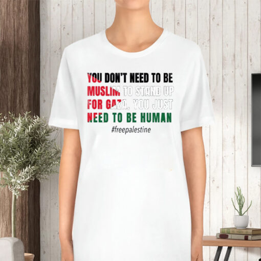 You Don’t Need To Be Muslim To Stand Up For Gaza You Just Need To Be Human Free Palestine Flag TShirt
