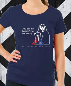 You Got Me Beggin' You For Mercy St Faustina T-Shirt