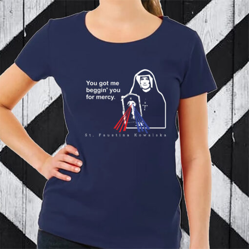 You Got Me Beggin' You For Mercy St Faustina T-Shirt