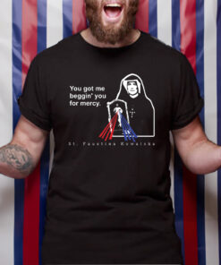 You Got Me Beggin' You For Mercy St Faustina TShirt