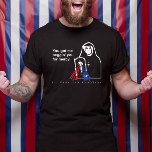 You Got Me Beggin' You For Mercy St Faustina TShirt