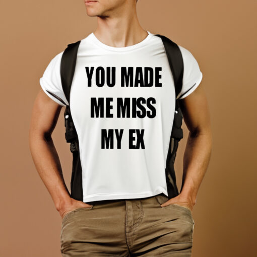 You Made Me Miss My Ex T-Shirts