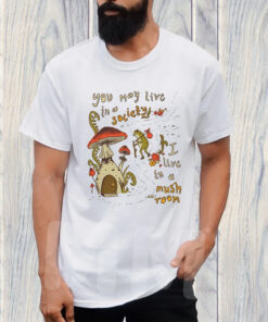 You May Live Society I live In A Mushroom T-Shirt