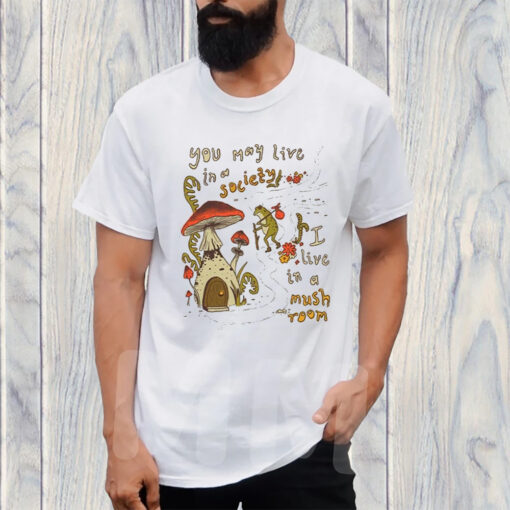 You May Live Society I live In A Mushroom T-Shirt