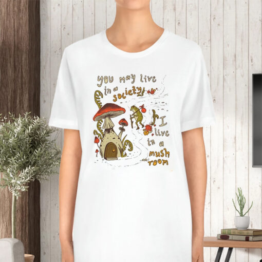 You May Live Society I live In A Mushroom TShirt