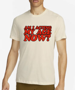 Am I Acting My Age Now Limited T-Shirts