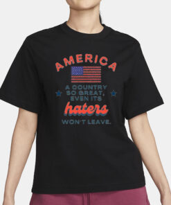 America A Country So Great Even Its Haters Won’t Leave T-Shirt1