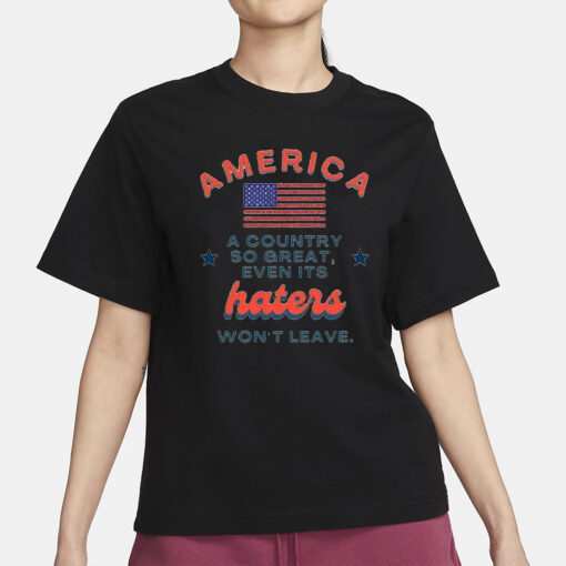 America A Country So Great Even Its Haters Won’t Leave T-Shirt1