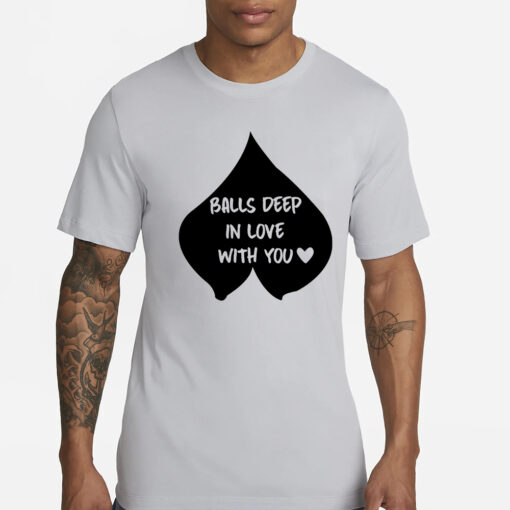 Balls Deep In Love With You T-Shirt