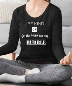 Be Kind Or Get The Fuck Out My Bubble Shirt