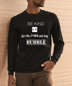 Be Kind Or Get The Fuck Out My Bubble Shirts