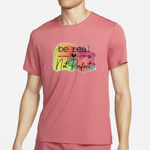 Be Real Not Perfect T-Shirt4