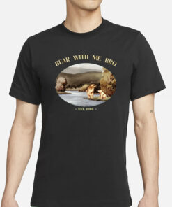 Bear With Me Bro Est 2003 T-Shirt