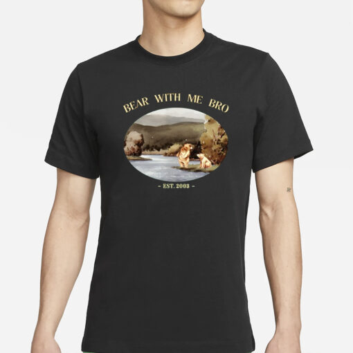 Bear With Me Bro Est 2003 T-Shirt