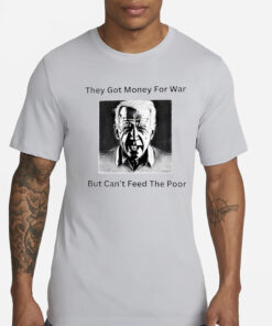 Biden they got money for war but can’t feed the poor T-Shirt