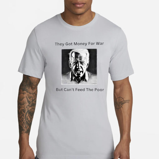 Biden they got money for war but can’t feed the poor T-Shirt