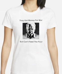 Biden they got money for war but can’t feed the poor T-Shirts