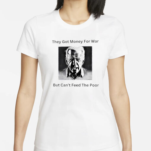 Biden they got money for war but can’t feed the poor T-Shirts