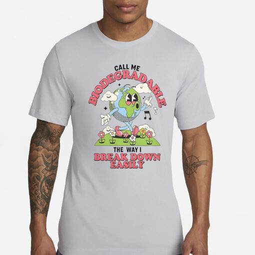 Call Me Biodegradable The Way I Break Down Easily T-Shirt