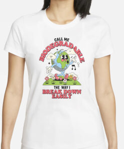 Call Me Biodegradable The Way I Break Down Easily T-Shirts